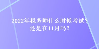 2022年稅務(wù)師什么時(shí)候考試？還是在11月嗎？