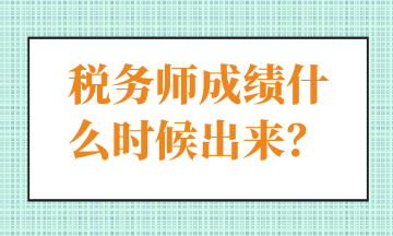 稅務(wù)師成績(jī)什么時(shí)候出來(lái)？