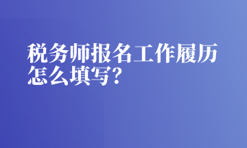 稅務師報名工作履歷怎么填寫？