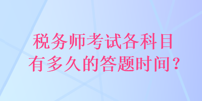 稅務(wù)師考試各科目有多久的答題時間？