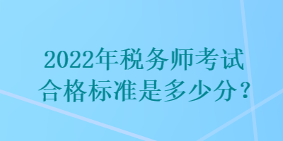 2022年稅務(wù)師考試合格標(biāo)準(zhǔn)是多少分？