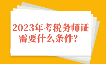 2023年考稅務師證需要什么條件？