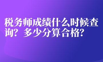 稅務(wù)師成績什么時候查詢？多少分算合格？