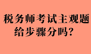 稅務(wù)師考試主觀題給步驟分嗎？