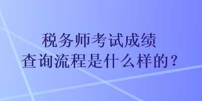 稅務師考試成績查詢流程是什么樣的？