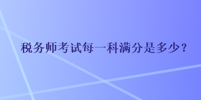 稅務師考試每一科滿分是多少？