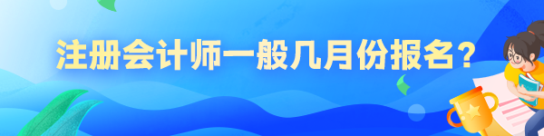 注冊(cè)會(huì)計(jì)師一般幾月份報(bào)名？