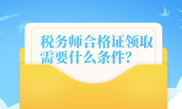 稅務(wù)師合格證領(lǐng)取需要什么條件？