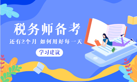 稅務(wù)師備考時(shí)間只剩2個(gè)月如何用好每一天？