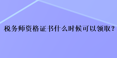 稅務(wù)師資格證書什么時候可以領(lǐng)??？
