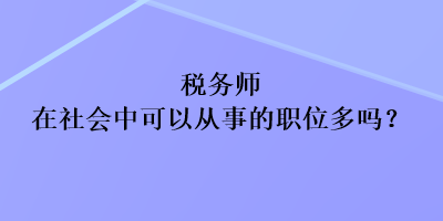 稅務(wù)師在社會中可以從事的職位多嗎？