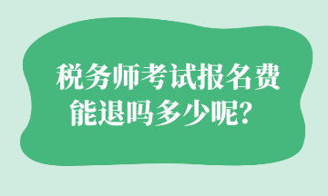 稅務(wù)師考試報名費 能退嗎多少呢？
