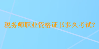 稅務(wù)師職業(yè)資格證書多久考試？