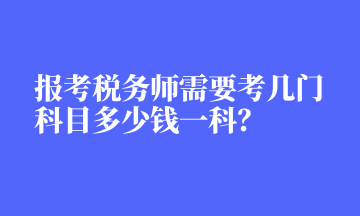報考稅務(wù)師需要考幾門科目多少錢一科？