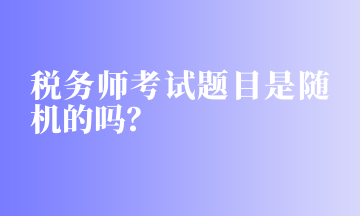 稅務(wù)師考試題目是隨機(jī)的嗎？
