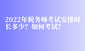 2022年稅務師考試安排時長多少？如何考試？