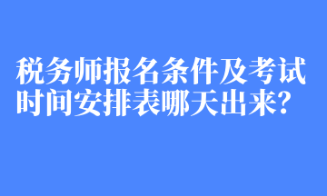 稅務(wù)師報名條件及考試時間安排表哪天出來？