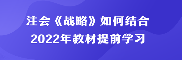 注會《戰(zhàn)略》如何結合2022年教材提前學習？