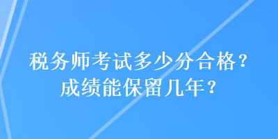 稅務(wù)師考試多少分合格？成績(jī)能保留幾年？