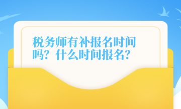 稅務(wù)師有補(bǔ)報(bào)名時(shí)間嗎？什么時(shí)間報(bào)名？