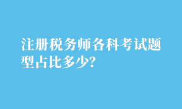 注冊稅務(wù)師各科考試題型占比多少？