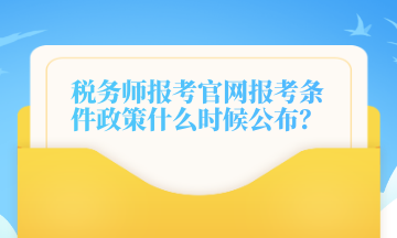 稅務師報考官網(wǎng)報考條件政策什么時候公布？