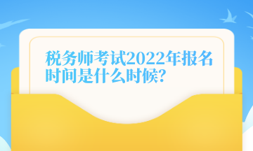 稅務(wù)師考試2022年報(bào)名時(shí)間是什么時(shí)候？