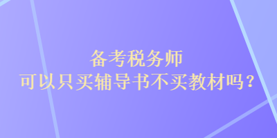 備考稅務(wù)師可以只買輔導(dǎo)書不買教材嗎？