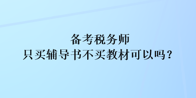 備考稅務(wù)師只買(mǎi)輔導(dǎo)書(shū)不買(mǎi)教材可以嗎？