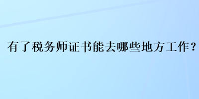 有了稅務(wù)師證書(shū)能去哪些地方工作？