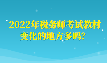 2022年稅務(wù)師考試教材變化的地方多嗎？