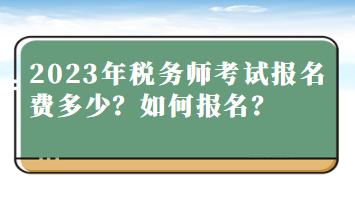 2023年稅務(wù)師考試報(bào)名費(fèi)多少？如何報(bào)名？