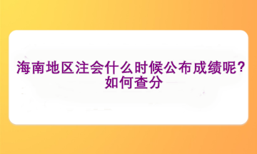 海南地區(qū)注會什么時候公布成績呢？如何查分