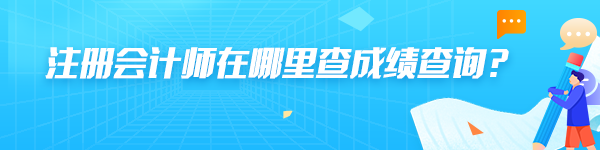 注冊(cè)會(huì)計(jì)師在哪里查成績(jī)查詢(xún)