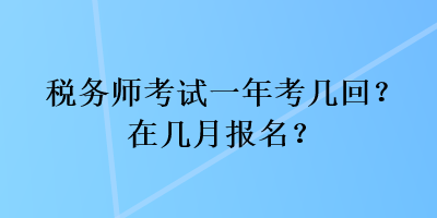 稅務(wù)師考試一年考幾回？在幾月報名？