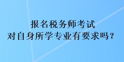 報(bào)名稅務(wù)師考試對(duì)自身所學(xué)專業(yè)有要求嗎？