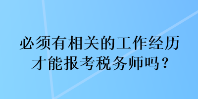 必須有相關(guān)的工作經(jīng)歷才能報(bào)考稅務(wù)師嗎？