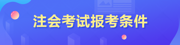 2023年報(bào)考注冊(cè)會(huì)計(jì)師的條件是什么？
