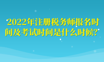 2022年注冊稅務師報名時間及考試時間是什么時候？