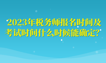 2023年稅務(wù)師報(bào)名時(shí)間及考試時(shí)間什么時(shí)候能確定？