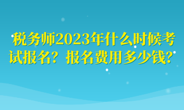 稅務(wù)師2023年什么時候考試報名？報名費(fèi)用多少錢？