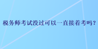 稅務師考試沒過可以一直接著考嗎？