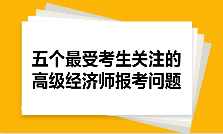 五個(gè)最受考生關(guān)注的高級(jí)經(jīng)濟(jì)師報(bào)考問(wèn)題