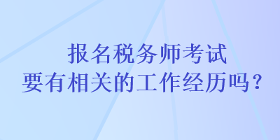報(bào)名稅務(wù)師考試要有相關(guān)的工作經(jīng)歷嗎？