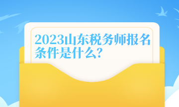 2023山東稅務師報名條件是什么？