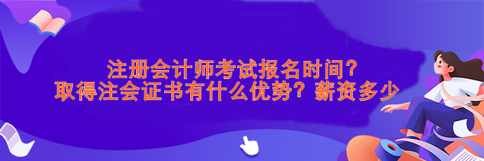 注會(huì)考試報(bào)名時(shí)間？取得注會(huì)證書(shū)有什么優(yōu)勢(shì)？薪資>