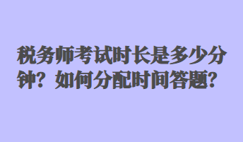 稅務(wù)師考試時(shí)長(zhǎng)是多少分鐘？如何分配時(shí)間答題？