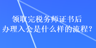 領(lǐng)取完稅務(wù)師證書后辦理入會是什么樣的流程？