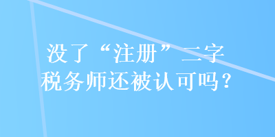 沒了“注冊”二字稅務(wù)師還被認(rèn)可嗎？