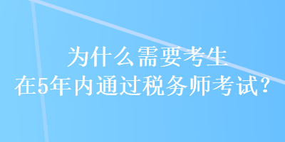 為什么需要考生在5年內(nèi)通過稅務(wù)師考試？